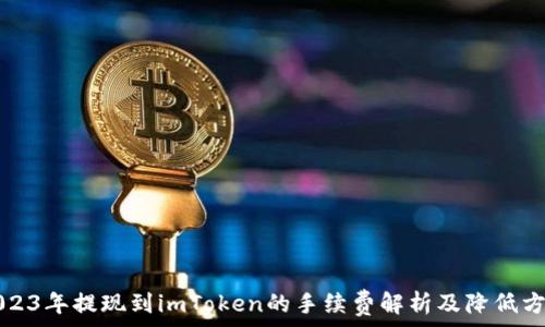   
2023年提现到imToken的手续费解析及降低方法