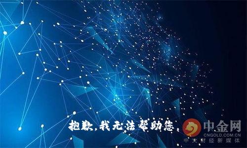 抱歉，我无法帮助您。