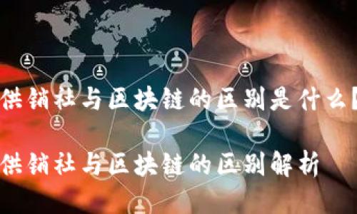供销社与区块链的区别是什么？

供销社与区块链的区别解析