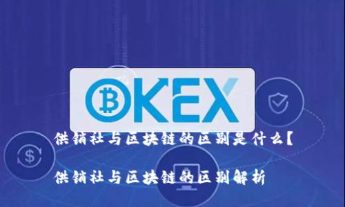 供销社与区块链的区别是什么？

供销社与区块链的区别解析