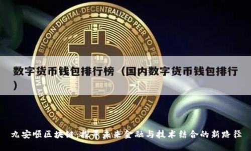 九安顺区块链：探寻未来金融与技术结合的新路径