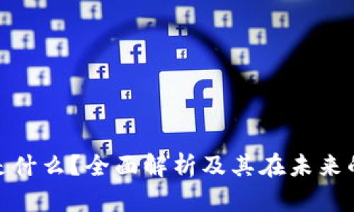 : 区块链是什么？全面解析及其在未来的流行趋势