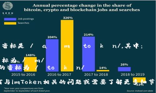 “imToken”的音标是 /ˈaɪɛm ˈtoʊkən/。其中：

- “im” 的音标为 /ɪm/
- “Token” 的音标为 /ˈtoʊkən/

如果你有任何与imToken相关的问题或需要了解更多细节，请随时提问！