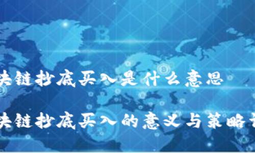 区块链抄底买入是什么意思

区块链抄底买入的意义与策略详解