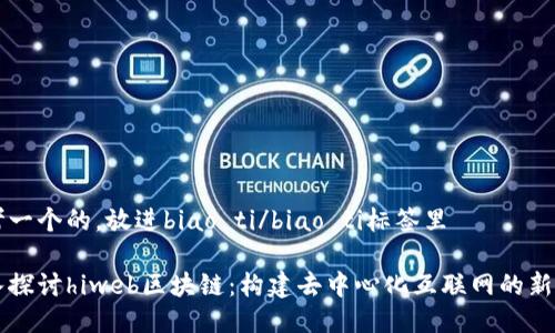 思考一个的，放进biao ti/biao ti标签里

深入探讨hiweb区块链：构建去中心化互联网的新模式