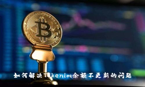 如何解决Tokenim余额不更新的问题