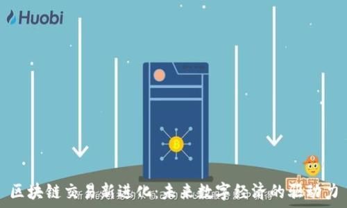   
区块链交易新进化：未来数字经济的驱动力