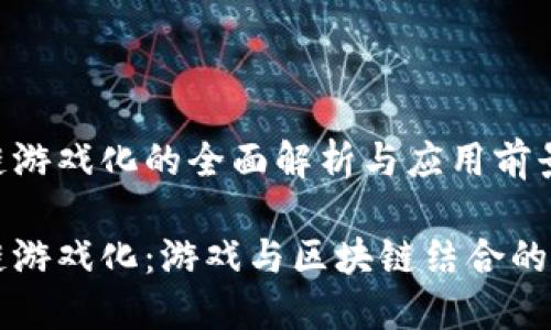 区块链游戏化的全面解析与应用前景

区块链游戏化：游戏与区块链结合的新纪元
