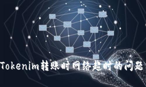 如何解决Tokenim转账时网络超时的问题：详细指南