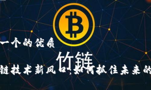 思考一个的优质

区块链技术新风口：如何抓住未来的机遇