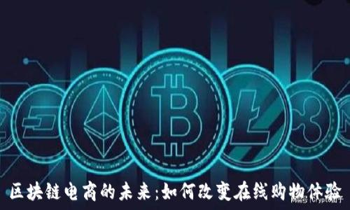   
区块链电商的未来：如何改变在线购物体验