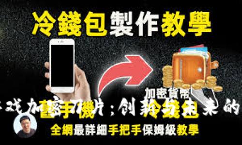 区块链游戏加密刀片：创新与未来的游戏体验