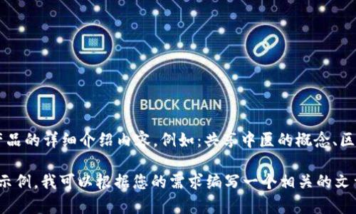 kbd在此处填写您的共享中医区块链产品的详细介绍内容，例如：共享中医的概念、区块链的应用、产品的具体形式等。/kbd 

如果您想要我提供一个结构化的内容示例，我可以根据您的需求编写一个相关的文章大纲及，但请您确认。