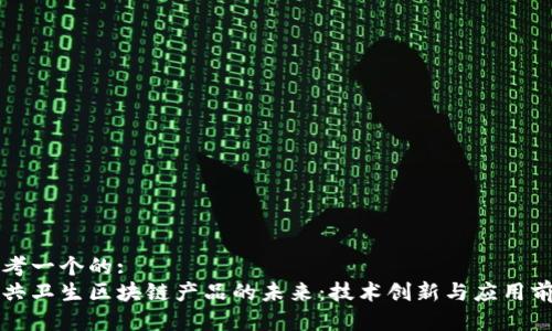 思考一个的:
公共卫生区块链产品的未来：技术创新与应用前景