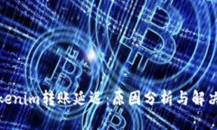 : Tokenim转账延迟：原因分析与解决方案