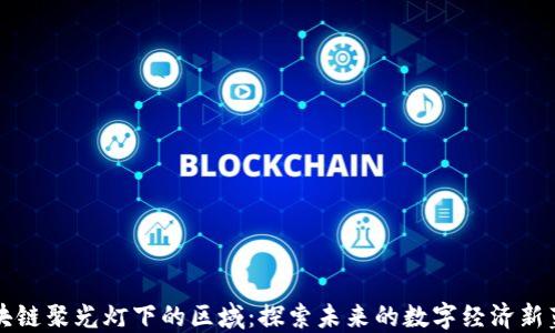 
区块链聚光灯下的区域：探索未来的数字经济新蓝海
