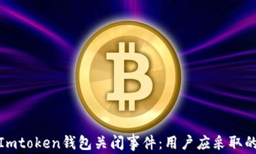 
如何应对Imtoken钱包关闭事件：用户应采取的必要措施