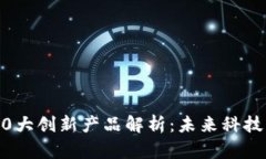 区块链10大创新产品解析：未来科技的驱动力