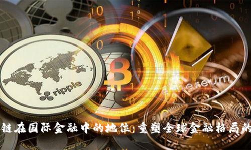 区块链在国际金融中的地位：重塑全球金融格局的力量