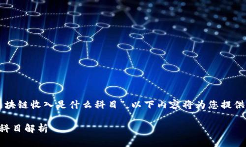 为了帮助您理解“公司区块链收入是什么科目”，以下内容将为您提供有关此主题的详细解析。

公司区块链收入的会计科目解析