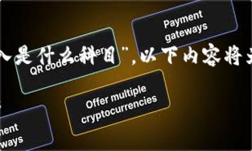 为了帮助您理解“公司区块链收入是什么科目”，以下内容将为您提供有关此主题的详细解析。

公司区块链收入的会计科目解析