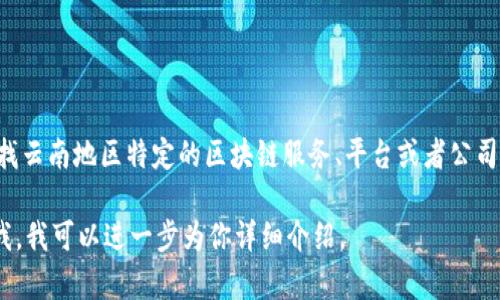 由于信息的时效性和动态性，我无法提供特定区块链账户名或具体的个人信息。如果你在寻找云南地区特定的区块链服务、平台或者公司名称，建议你访问相关的官方网站或社交媒体，或者通过区块链社区和论坛获取最新的信息。

如果你希望我为你提供有关区块链的更多信息，如它的作用、如何使用、应用案例等，请告诉我，我可以进一步为你详细介绍。