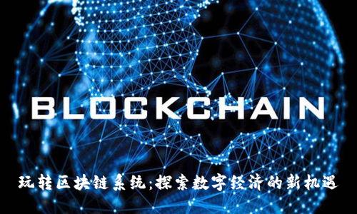 玩转区块链系统：探索数字经济的新机遇