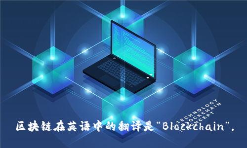 区块链在英语中的翻译是“Blockchain”。