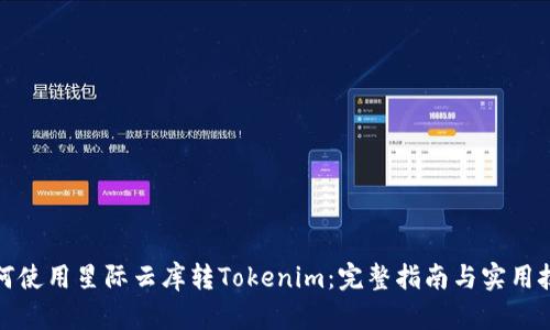 如何使用星际云库转Tokenim：完整指南与实用技巧