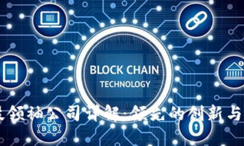 区块链科技领袖公司详解：领先的创新与行业影响力