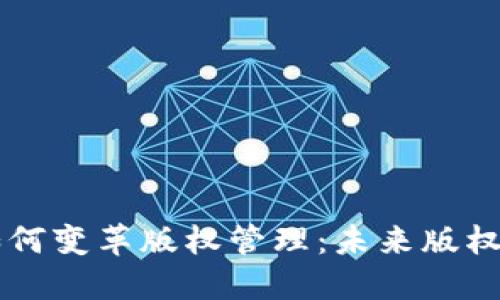 区块链技术如何变革版权管理：未来版权公司的新模式