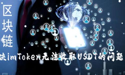 : 如何解决imToken无法收取USDT的问题：完整指南