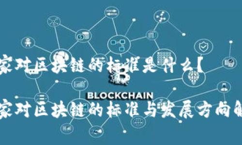 国家对区块链的标准是什么？

国家对区块链的标准与发展方向解析