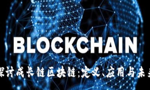 :
全面探讨成长链区块链：定义、应用与未来发展