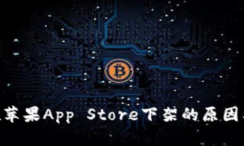 Tokenim在苹果App Store下架的原因及影响分析
