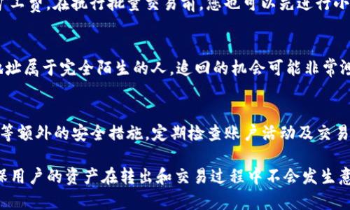 如何将imToken中的数字货币安全转出？详尽指南
imToken, 转币, 数字货币, 钱包安全/guanjianci

imToken是一款广受欢迎的数字货币钱包，支持多种主流的加密货币，如以太坊及其各种代币、比特币等。由于其友好的用户界面和多样的功能，使得用户能够轻松地管理和转移他们的资产。然而，许多新用户在首次使用imToken时会对如何将币安全地转出感到疑惑。本文将详细介绍如何将imToken中的币转出，并提供安全提示以保护您的资产。

步骤一：打开imToken钱包
首先，您需要确保您已经下载并安装了imToken钱包应用。打开应用后，输入密码以访问您的钱包主界面。在主界面，您可以查看所有持有的资产以及相关交易信息。

步骤二：选择要转出的数字货币
在imToken主界面中，您将看到一个资产列表。找到您想要转出的数字货币，然后点击它以进入该币种的详细信息页面。在这里，您可以查看您的当前余额、交易记录等信息。

步骤三：点击转账
在币种详情页面，您会看到一个“转账”按钮。点击此按钮，您将进入转账界面。这是进行转币操作的关键步骤。在转账界面中，您需要输入收款地址以及转账金额。

步骤四：输入收款地址
收款地址是进行转账操作的核心部分。您可以直接从其他钱包中复制收款地址，并粘贴到imToken的转账页面中。为了确保地址的准确性，建议您再次核对一次。此外，imToken还支持通过扫描二维码的方式来输入收款地址，方便但同样需要仔细确认。

步骤五：输入转账金额
输入完收款地址后，接下来在转账页面中输入您希望转出的金额。务必确认余额足够，并考虑到交易费用。许多用户在转账时可能会忽略矿工费，确保预留足够的手续费以顺利完成交易。

步骤六：验证信息和交易安全
在发送交易前，imToken会要求您进行确认。这时，您应仔细检查收款地址和转账金额是否正确。同时，imToken也会提示您有关转账的矿工费信息。始终确保核实每一项信息，以避免错误转账的风险。

步骤七：提交交易
一旦确认所有信息无误，您可以点击“发送”或者类似的按钮提交交易。在点击之前，如果您启用了二次验证或其他安全设置，请按照提示完成相关步骤。提交后，您会看到交易的进度以及txid（交易ID）。

步骤八：查看交易状态
交易提交后，您可以通过imToken钱包的“交易记录”查看每笔交易的状态。通常，交易会在几分钟内完成，但这也取决于网络当前的拥堵情况。如果长时间没有发生变化，可以通过交易ID在区块链浏览器中查看交易的详细状态。

安全提示
在使用imToken转账时，安全永远是第一位的。以下是一些重要的安全提示：
ul
  listrong保护您的私钥和助记词：/strong不要将私钥和助记词分享给任何人，若泄露将可能导致资金损失。/li
  listrong确保网络安全：/strong在进行交易时，使用安全、可靠的网络，避免使用公共Wi-Fi进行敏感操作。/li
  listrong定期更新钱包应用：/strong为了确保安全性，及时更新imToken应用到最新版本，以获得最新的安全补丁和功能。/li
/ul

常见问题解答

问题一：为什么我的转账交易一直未确认？
在加密货币网络中，交易确认时间受多种因素影响，包括网络拥堵及交易费用设置。如果交易未得到确认，可能是因为网络繁忙，导致矿工处理您交易的等待时间延长。通过提高交易费用，您可以提升交易的优先级。您可以在imToken中编辑费用设置，选择合适的费用。若交易一直未被确认，可以通过交易ID在区块链浏览器中检查其状态，以及是否需要执行相应的操作来解决问题。

问题二：我批量转账时需注意哪些事项？
批量转账可以大大节省时间，但同样需要格外小心。首先，检查每一个转账地址是否正确，确保没有因复制粘贴错误而导致资金损失。其次，考虑转账的手续费，确保每笔交易都足够支付相应的矿工费。在执行批量交易前，您也可以先进行小额试探性转账，以确保整个流程顺利，再进行较大金额的转账。此外，确保在一个相对安全的环境中进行批量操作，以降低潜在的网络攻击风险。

问题三：如果我不小心发送到错误地址该怎么办？
如果您不小心将数字货币发送到错误的地址，首先，请不要惊慌。一般情况下，区块链一旦确认了交易，资金将无法追回。不过，您可以尝试联系接收地址的拥有者并请求对方归还。不过，如果该地址属于完全陌生的人，追回的机会可能非常渺茫。为了避免这种情况，确保在发送交易之前多次确认收款地址，并在可能的情况下进行小额测试转账，确保安全无误。养成良好的习惯，以降低资产损失的风险。

问题四：我该如何确保imToken安全？
保护imToken的安全涉及多个方面。首先，用户应妥善保管好助记词和私钥，切勿将这些敏感信息分享给陌生人或储存在不安全的环境中。此外，使用复杂且不易被猜测的密码，并开启两步验证等额外的安全措施。定期检查账户活动及交易记录，确保没有未授权的操作。如果您的设备可能被恶意软件感染，建议重新安装imToken并从官方渠道下载，确保安全。同时，启用应用中的安全功能，如生物识别和安全锁，进一步增强安全性。

本文全面详细地介绍了如何将imToken中的币安全转出，涵盖了从打开钱包到确认交易的每一个步骤。同时，还解决了几个可能绕不过去的常见问题，并提供了一些缓解风险的安全提示，以确保用户的资产在转出和交易过程中不会发生意外问题。希望通过本文，您能更顺畅地使用imToken钱包，享受数字货币带来的便利。