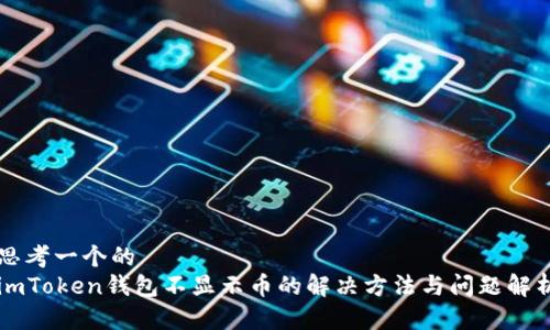 思考一个的  
imToken钱包不显示币的解决方法与问题解析