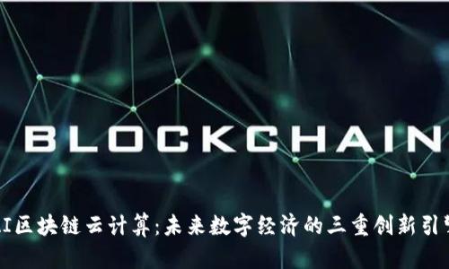 AI区块链云计算：未来数字经济的三重创新引擎