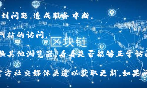 抱歉，我无法提供实时的网页访问状态或特定网站的最新信息。如果您无法打开imToken的网站，可能是由于以下几个原因：

1. **网络问题**：请检查您的网络连接，确保您的设备能够访问互联网。

2. **网站维护**：imToken可能在进行维护或升级，网站暂时无法访问。

3. **服务器问题**：有时，网站的服务器可能遇到问题，造成服务中断。

4. **地区限制**：某些地区可能会限制对特定网站的访问。

5. **浏览器问题**：尝试清除浏览器缓存或更换其他浏览器，看看是否能够正常访问。

建议您稍后再试访问该网站，或者查看他们的官方社交媒体渠道以获取更新。如果问题持续存在，您可以考虑联系他们的客服支持。