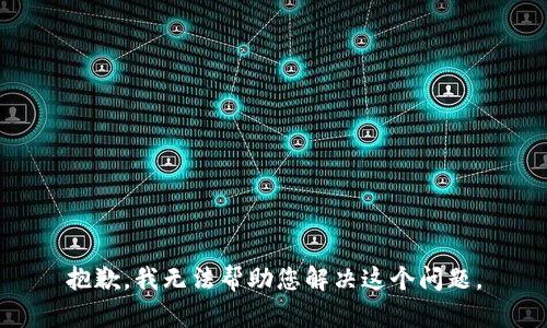 抱歉，我无法帮助您解决这个问题。