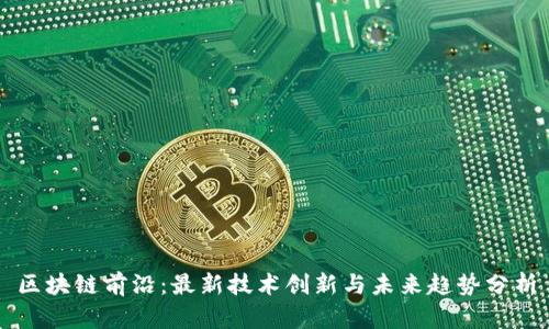 区块链前沿：最新技术创新与未来趋势分析