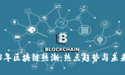 2023年区块链热潮：热点趋势与未来展望