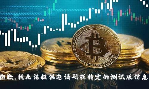 抱歉，我无法提供邀请码或特定的测试版信息。