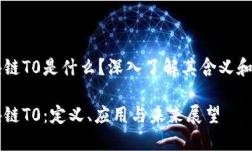 区块链T0是什么？深入了解其含义和应用

区块链T0：定义、应用与未来展望