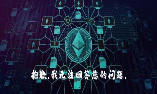 抱歉，我无法回答您的问题。