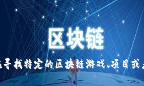 区块链玩家的英文名字通常是“Blockchain Player”。如果你还在寻找特定的区块链游戏、项目或者与区块链相关的角色名字，请提供更多信息，以便更好地帮助你。