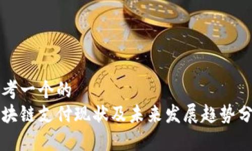 思考一个的  
区块链支付现状及未来发展趋势分析