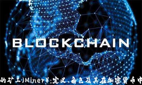 
区块链中的矿工（Miner）：定义、角色及其在加密货币中的重要性