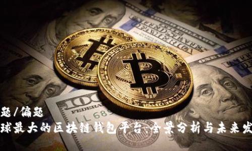 偏题/偏题  
全球最大的区块链钱包平台：全景分析与未来发展