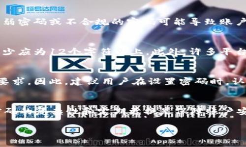 在创建密码时，尤其是与数字资产和加密货币相关的平台，通常建议使用强密码。对于“tokenim”这一特定的密码格式，是否第一位需要为大写，通常取决于平台的具体规定。

一、为何强密码很重要
在当今数字化的世界里，密码成为保护个人信息和资产的第一道防线。尤其是在金融和加密行业，弱密码或不合规的密码可能导致账户被黑客入侵，进而引发财产损失。因此，此类平台通常会对密码进行强制性规定，以增强安全性。

二、如何设置强密码
设置强密码的基本原则包括使用大写字母、小写字母、数字及特殊字符的组合。理想的密码长度至少应为12个字符以上。此外，许多平台还建议用户定期更改密码，并避免在多个账户中使用相同的密码。

三、关于密码的具体要求
不同的平台对于密码的要求各异。有些平台可能要求密码首字母需为大写，而另一些可能并无此要求。因此，建议用户在设置密码时，认真阅读平台的密码设置指南，确保遵循其中的规范，以免因格式错误而导致注册或使用上的困扰。

四、总结
在设置“tokenim”这一密码时，建议参考平台要求，若无特别说明，则可按照自己习惯设置。保持密码的复杂性和定期更换是保障账户安全的重要措施。 

若您有进一步的问题或者想要了解更多信息，请告知！